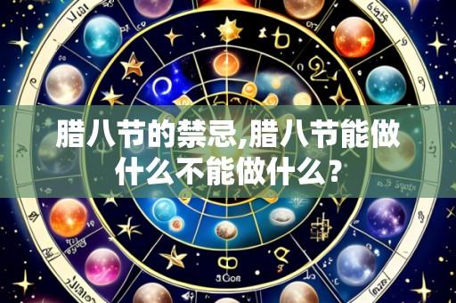 腊八节的禁忌,腊八节能做什么不能做什么?