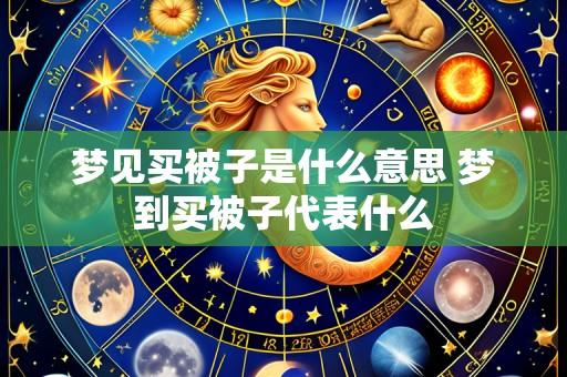 梦见买被子是什么意思 梦到买被子代表什么