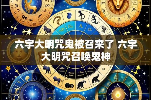 六字大明咒鬼被召来了 六字大明咒召唤鬼神