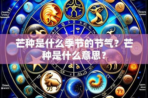 芒种是什么季节的节气?芒种是什么意思?
