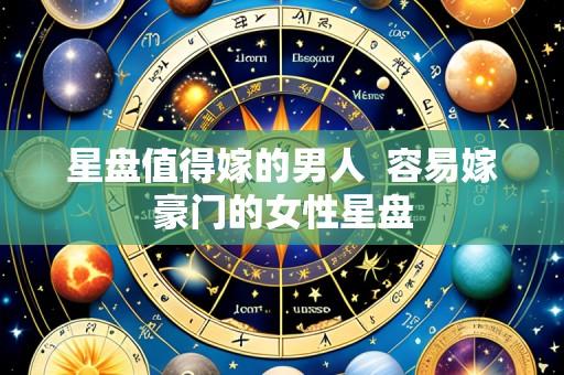 星盘值得嫁的男人  容易嫁豪门的女性星盘