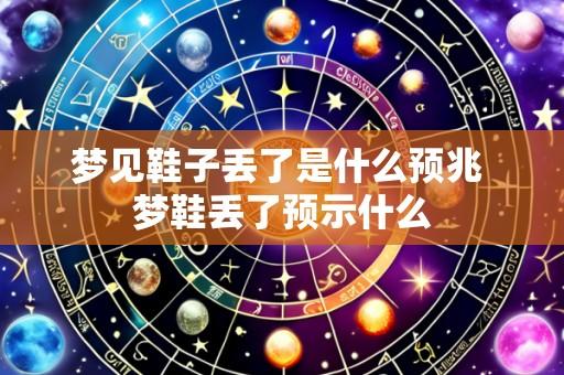 梦见鞋子丢了是什么预兆 梦鞋丢了预示什么