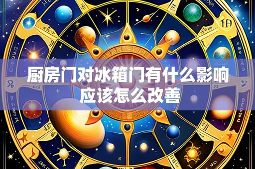 厨房门对冰箱门有什么影响 应该怎么改善