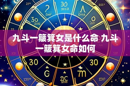 九斗一簸箕女是什么命 九斗一簸箕女命如何