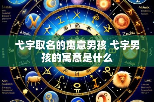 弋字取名的寓意男孩 弋字男孩的寓意是什么