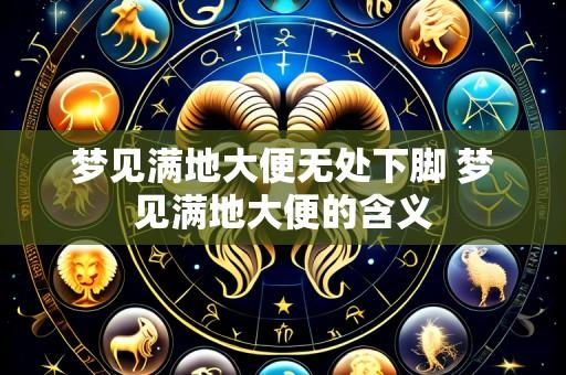 梦见满地大便无处下脚 梦见满地大便的含义