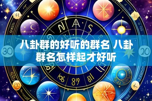 八卦群的好听的群名 八卦群名怎样起才好听