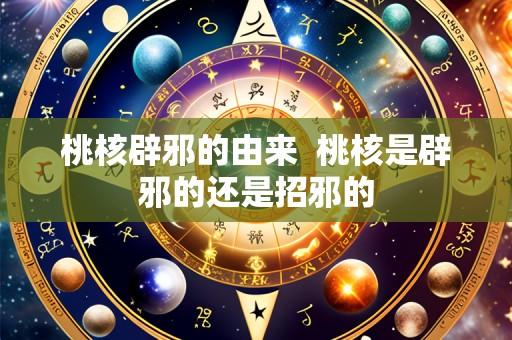 桃核辟邪的由来 桃核是辟邪的还是招邪的