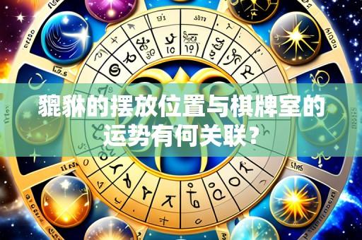 貔貅的摆放位置与棋牌室的运势有何关联？
