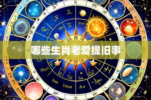 哪些生肖老爱提旧事
