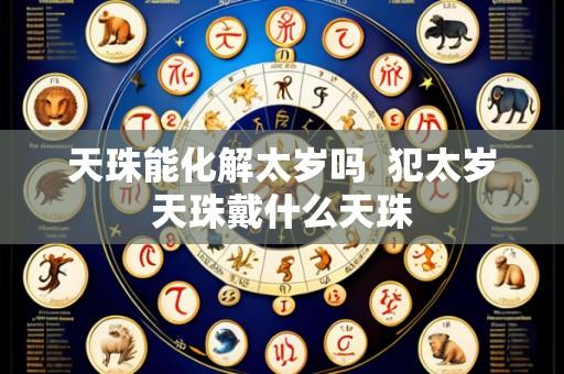 天珠能化解太岁吗  犯太岁天珠戴什么天珠