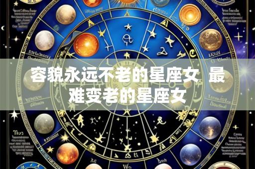 容貌永远不老的星座女 最难变老的星座女