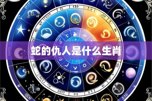 蛇的仇人是什么生肖