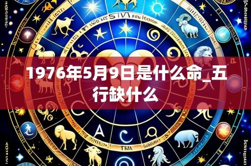 1976年5月9日是什么命_五行缺什么