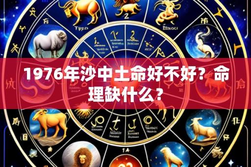 1976年沙中土命好不好?命理缺什么?