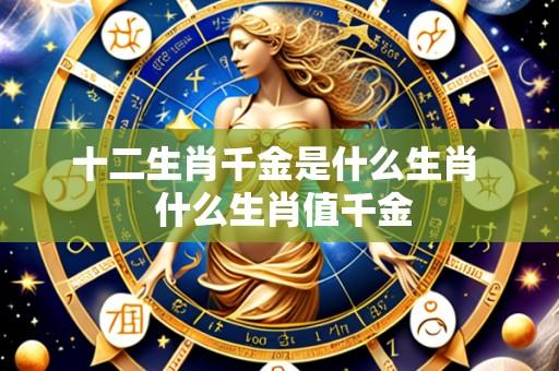 十二生肖千金是什么生肖 什么生肖值千金