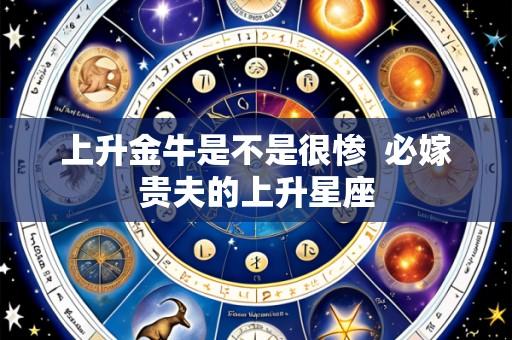 上升金牛是不是很惨  必嫁贵夫的上升星座