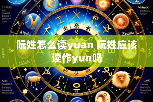 阮姓怎么读yuan 阮姓应该读作yun吗