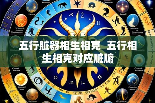 五行脏器相生相克  五行相生相克对应脏腑