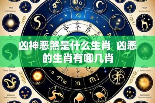 凶神恶煞是什么生肖 凶恶的生肖有哪几肖