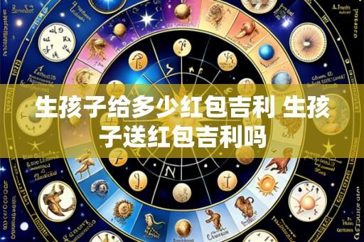 生孩子给多少红包吉利 生孩子送红包吉利吗