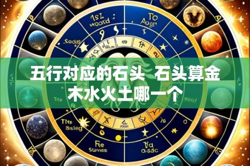 五行对应的石头  石头算金木水火土哪一个