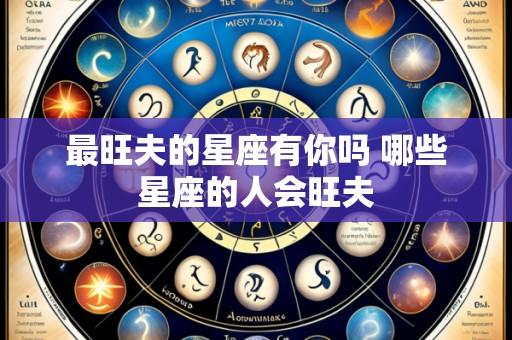 最旺夫的星座有你吗 哪些星座的人会旺夫