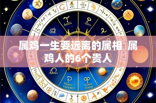 属鸡一生要远离的属相  属鸡人的6个贵人