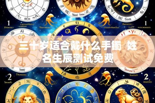 三十岁适合戴什么手镯 姓名生辰测试免费