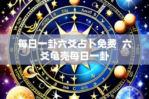 每日一卦六爻占卜免费 六爻龟壳每日一卦