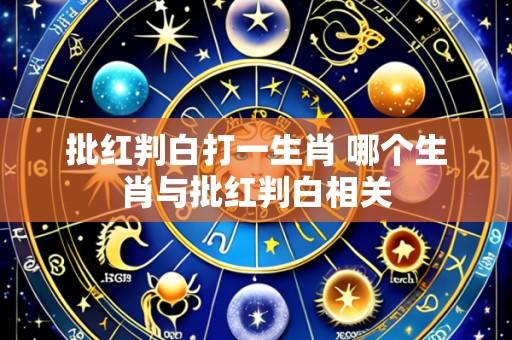 批红判白打一生肖 哪个生肖与批红判白相关