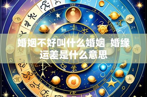 婚姻不好叫什么婚姻  婚缘运差是什么意思