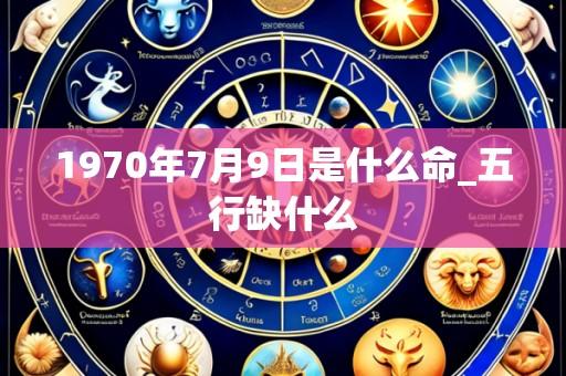 1970年7月9日是什么命_五行缺什么