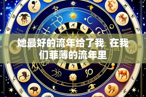 她最好的流年给了我 在我们菲薄的流年里