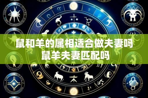 鼠和羊的属相适合做夫妻吗 鼠羊夫妻匹配吗