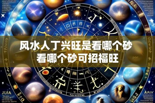 风水人丁兴旺是看哪个砂 看哪个砂可招福旺