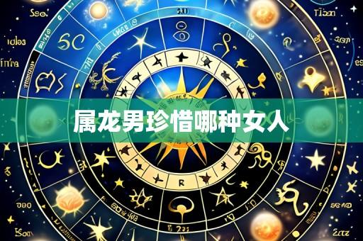 属龙男珍惜哪种女人