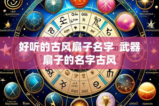 好听的古风扇子名字 武器扇子的名字古风