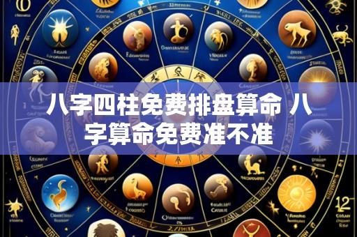 八字四柱免费排盘算命 八字算命免费准不准
