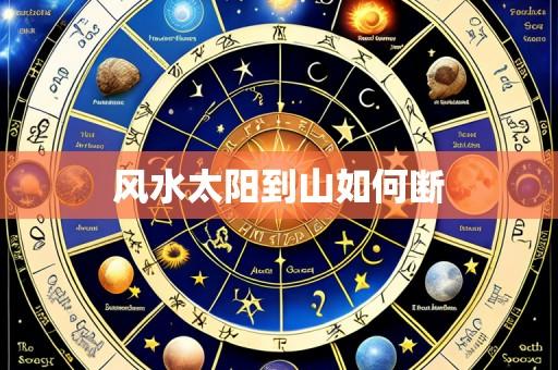 风水太阳到山如何断