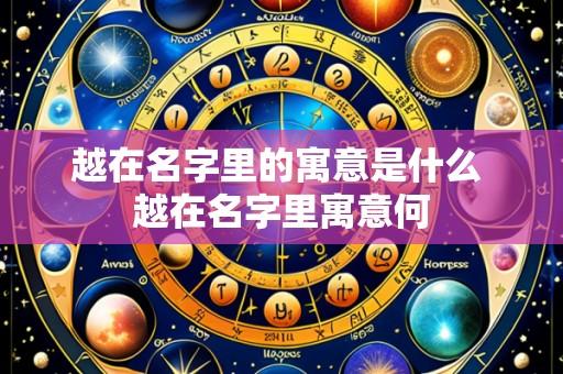 越在名字里的寓意是什么 越在名字里寓意何