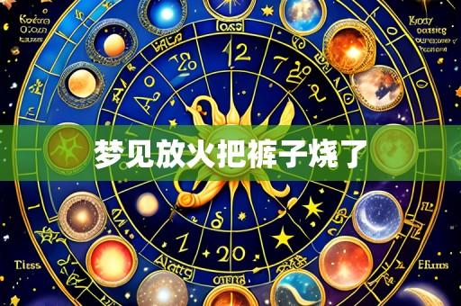 梦见放火把裤子烧了