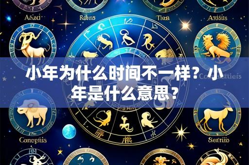 小年为什么时间不一样？小年是什么意思？