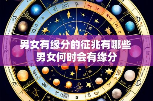男女有缘分的征兆有哪些 男女何时会有缘分