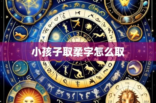小孩子取柔字怎么取