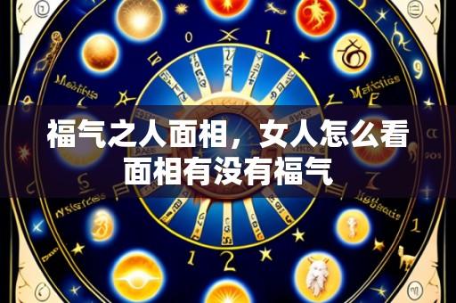 福气之人面相,女人怎么看面相有没有福气