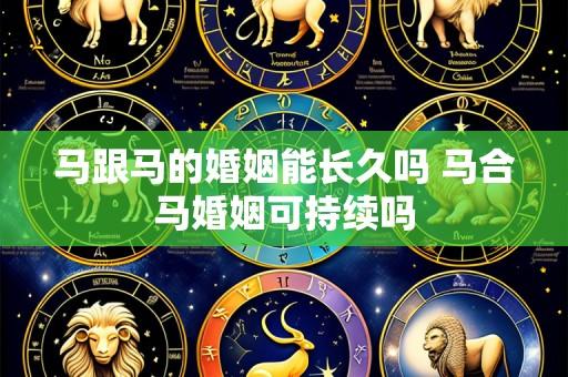 马跟马的婚姻能长久吗 马合马婚姻可持续吗