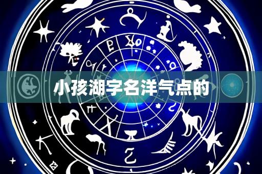 小孩湖字名洋气点的