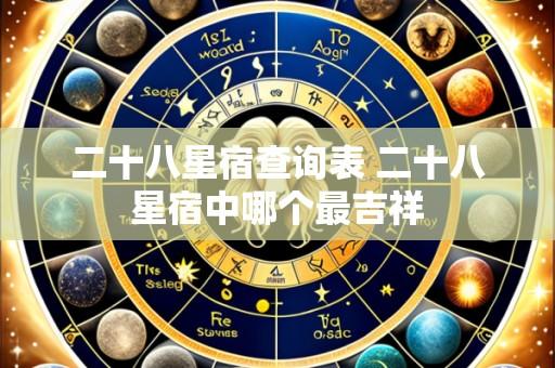 二十八星宿查询表 二十八星宿中哪个最吉祥