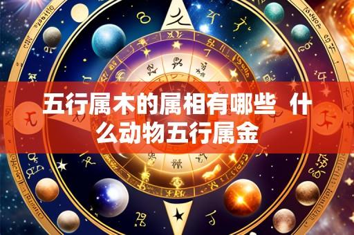 五行属木的属相有哪些 什么动物五行属金